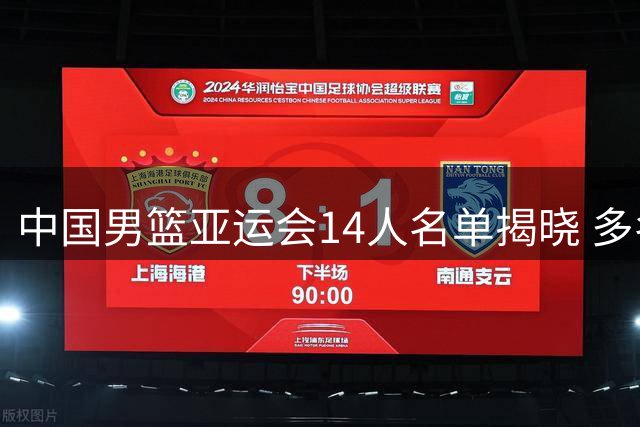 中国男篮亚运会14人名单揭晓 多名主力缺席引关注